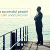 How successful people stay calm under pressure